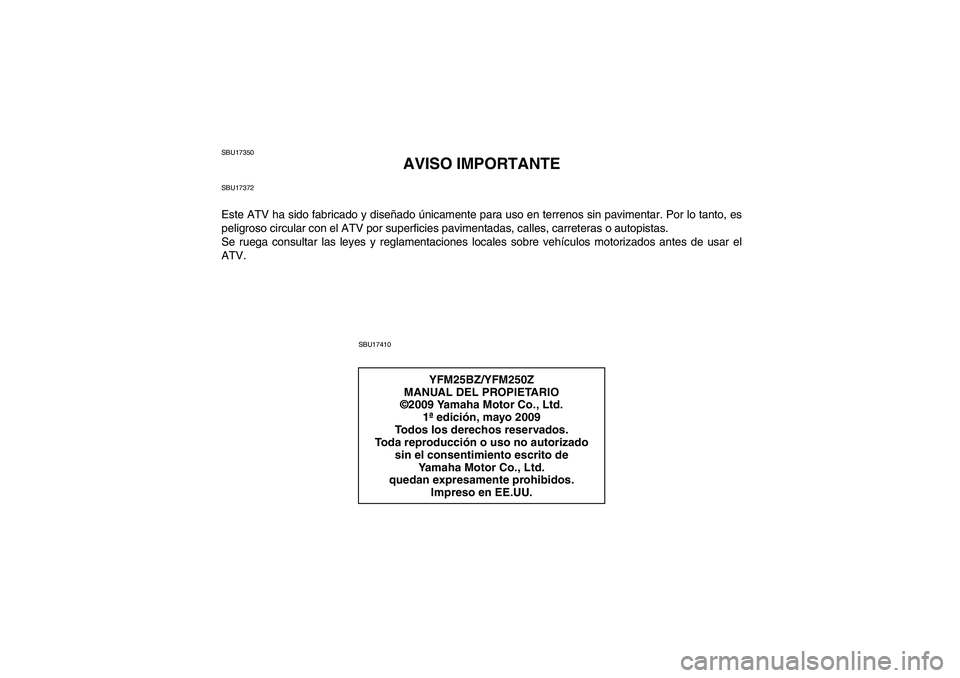 YAMAHA GRIZZLY 250 2010 Manuale de Empleo (in Spanish) SBU17350
AVISO IMPORTANTE
SBU17372Este ATV ha sido fabricado y diseñado únicamente para uso en terrenos sin pavimentar. Por lo tanto, es
peligroso circular con el ATV por superficies pavimentadas, c YAMAHA GRIZZLY 250 2010 Manuale de Empleo (in Spanish) SBU17350
AVISO IMPORTANTE
SBU17372Este ATV ha sido fabricado y diseñado únicamente para uso en terrenos sin pavimentar. Por lo tanto, es
peligroso circular con el ATV por superficies pavimentadas, c