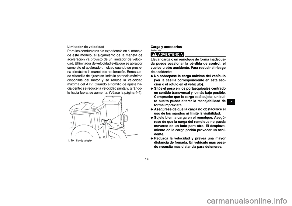 YAMAHA GRIZZLY 250 2010  Manuale de Empleo (in Spanish) 7-6
7 Limitador de velocidad
Para los conductores sin experiencia en el manejo
de este modelo, el alojamiento de la maneta de
aceleración va provisto de un limitador de veloci-
dad. El limitador de v