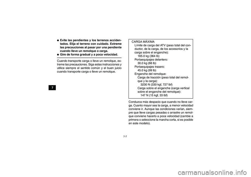 YAMAHA GRIZZLY 250 2010  Manuale de Empleo (in Spanish) 7-7
7
Evite las pendientes y los terrenos acciden-
tados. Elija el terreno con cuidado. Extreme
las precauciones al pasar por una pendiente
cuando lleve un remolque o carga.Gire de forma gradual y a