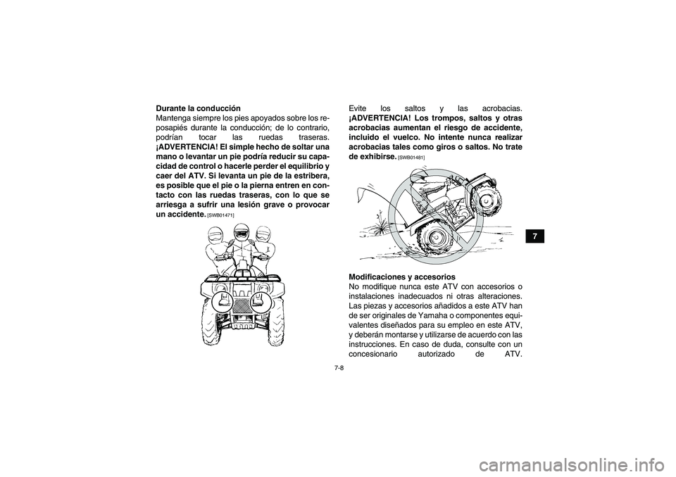 YAMAHA GRIZZLY 250 2010  Manuale de Empleo (in Spanish) 7-8
7 Durante la conducción
Mantenga siempre los pies apoyados sobre los re-
posapiés durante la conducción; de lo contrario,
podrían tocar las ruedas traseras.
¡ADVERTENCIA! El simple hecho de s