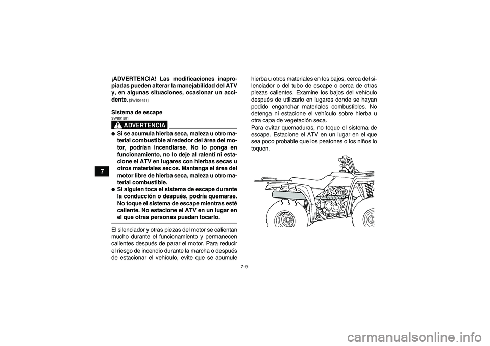 YAMAHA GRIZZLY 250 2010  Manuale de Empleo (in Spanish) 7-9
7¡ADVERTENCIA! Las modificaciones inapro-
piadas pueden alterar la manejabilidad del ATV
y, en algunas situaciones, ocasionar un acci-
dente.
 [SWB01491]
Sistema de escape
ADVERTENCIA
SWB01501Si