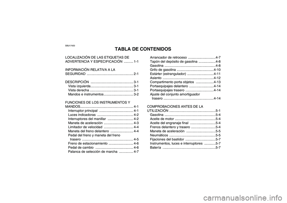 YAMAHA GRIZZLY 250 2010 Manuale de Empleo (in Spanish) SBU17420
TABLA DE CONTENIDOS
LOCALIZACIÓN DE LAS ETIQUETAS DE
ADVERTENCIA Y ESPECIFICACIÓN .......... 1-1
INFORMACIÓN RELATIVA A LA
SEGURIDAD ................................................. 2-1 YAMAHA GRIZZLY 250 2010 Manuale de Empleo (in Spanish) SBU17420
TABLA DE CONTENIDOS
LOCALIZACIÓN DE LAS ETIQUETAS DE
ADVERTENCIA Y ESPECIFICACIÓN .......... 1-1
INFORMACIÓN RELATIVA A LA
SEGURIDAD ................................................. 2-1