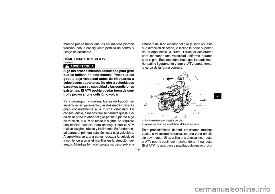 YAMAHA GRIZZLY 250 2010  Manuale de Empleo (in Spanish) 7-14
7 marcha puede hacer que los neumáticos pierdan
tracción, con la consiguiente pérdida de control y
riesgo de accidente.
CÓMO GIRAR CON SU ATV
ADVERTENCIA
SWB01771Siga los procedimientos adecu