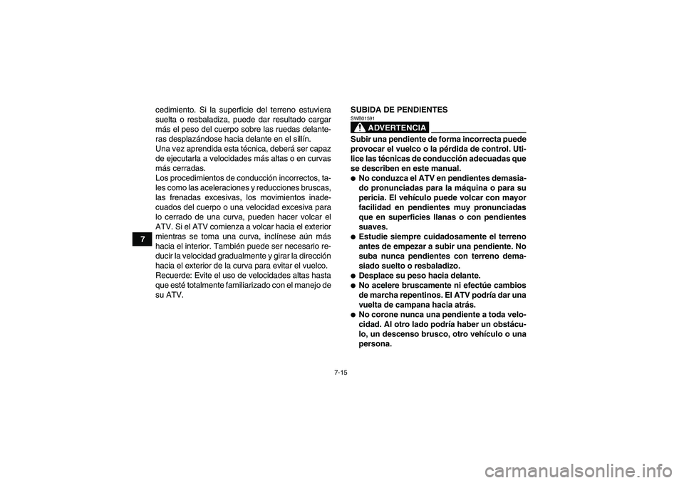 YAMAHA GRIZZLY 250 2010  Manuale de Empleo (in Spanish) 7-15
7cedimiento. Si la superficie del terreno estuviera
suelta o resbaladiza, puede dar resultado cargar
más el peso del cuerpo sobre las ruedas delante-
ras desplazándose hacia delante en el sill