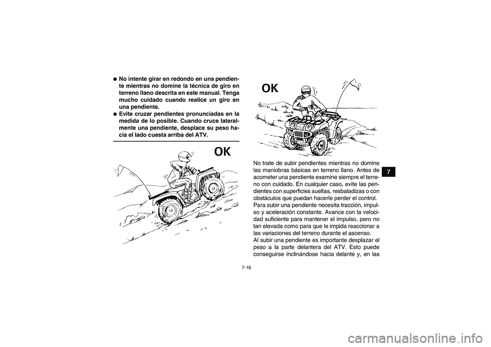 YAMAHA GRIZZLY 250 2010  Manuale de Empleo (in Spanish) 7-16
7
No intente girar en redondo en una pendien-
te mientras no domine la técnica de giro en
terreno llano descrita en este manual. Tenga
mucho cuidado cuando realice un giro en
una pendiente.Evi
