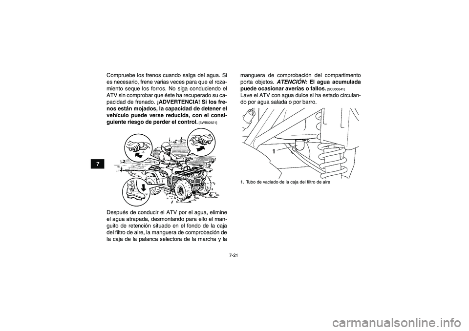 YAMAHA GRIZZLY 250 2010  Manuale de Empleo (in Spanish) 7-21
7Compruebe los frenos cuando salga del agua. Si
es necesario, frene varias veces para que el roza-
miento seque los forros. No siga conduciendo el
ATV sin comprobar que éste ha recuperado su ca-