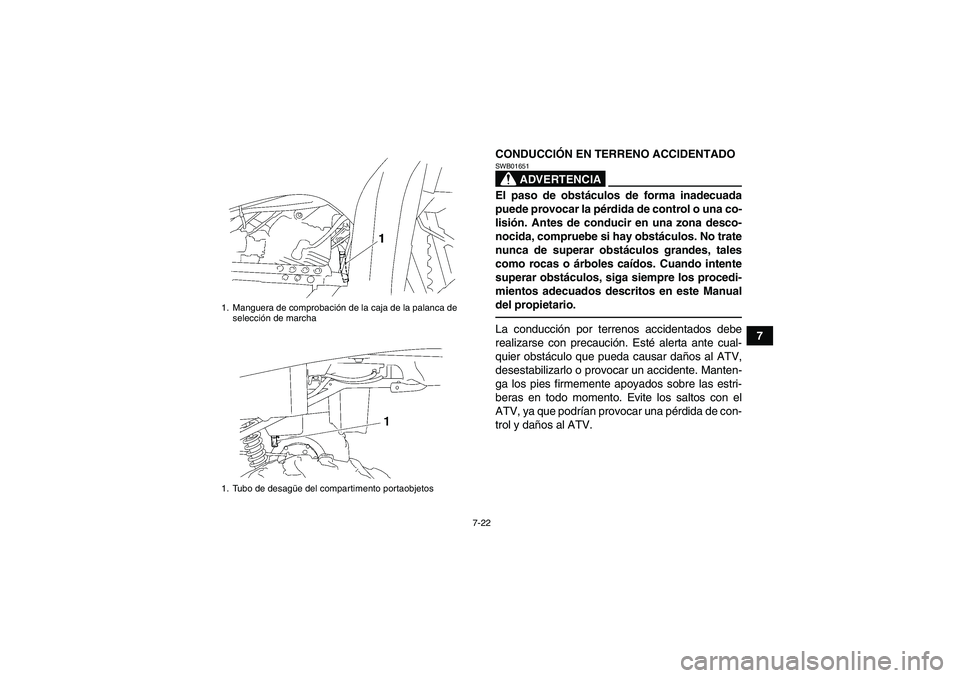 YAMAHA GRIZZLY 250 2010  Manuale de Empleo (in Spanish) 7-22
7 CONDUCCIÓN EN TERRENO ACCIDENTADO
ADVERTENCIA
SWB01651El paso de obstáculos de forma inadecuada
puede provocar la pérdida de control o una co-
lisión. Antes de conducir en una zona desco-
n