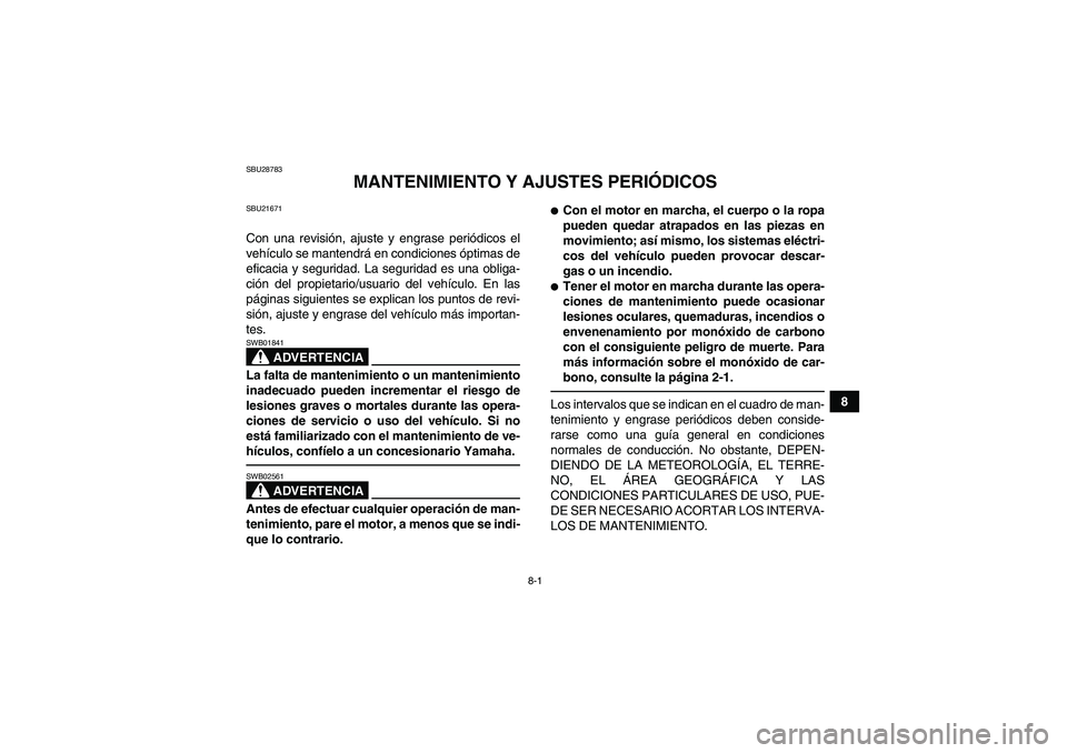 YAMAHA GRIZZLY 250 2010  Manuale de Empleo (in Spanish) 8-1
8
SBU28783
MANTENIMIENTO Y AJUSTES PERIÓDICOS
SBU21671Con una revisión, ajuste y engrase periódicos el
vehículo se mantendrá en condiciones óptimas de
eficacia y seguridad. La seguridad es u