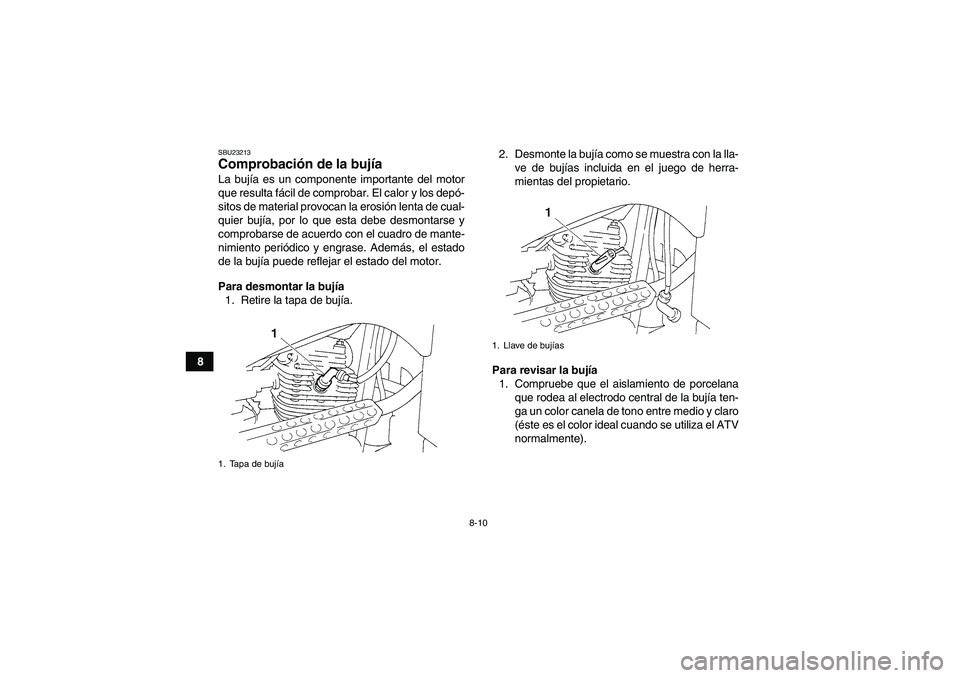 YAMAHA GRIZZLY 250 2010  Manuale de Empleo (in Spanish) 8-10
8
SBU23213Comprobación de la bujía La bujía es un componente importante del motor
que resulta fácil de comprobar. El calor y los depó-
sitos de material provocan la erosión lenta de cual-
q