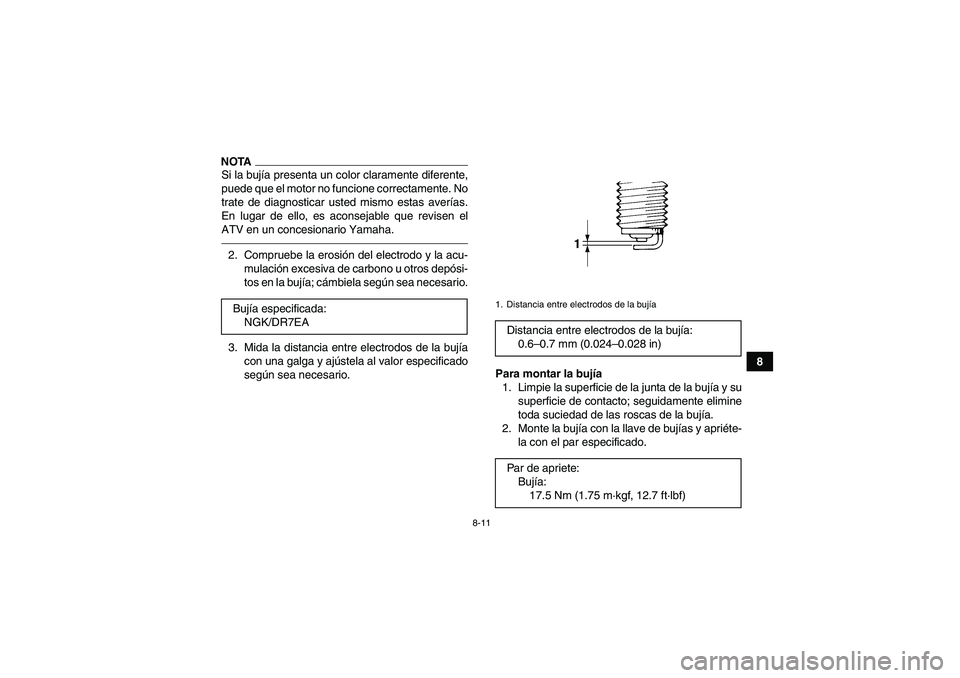 YAMAHA GRIZZLY 250 2010  Manuale de Empleo (in Spanish) 8-11
8
NOTASi la bujía presenta un color claramente diferente,
puede que el motor no funcione correctamente. No
trate de diagnosticar usted mismo estas averías.
En lugar de ello, es aconsejable que 