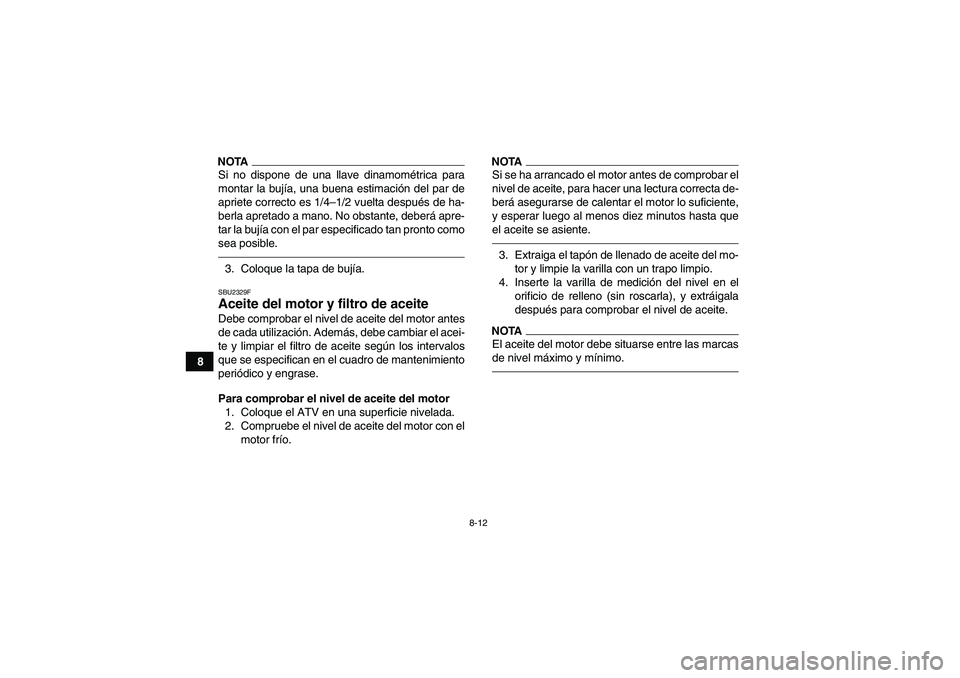 YAMAHA GRIZZLY 250 2010  Manuale de Empleo (in Spanish) 8-12
8
NOTASi no dispone de una llave dinamométrica para
montar la bujía, una buena estimación del par de
apriete correcto es 1/4–1/2 vuelta después de ha-
berla apretado a mano. No obstante, de