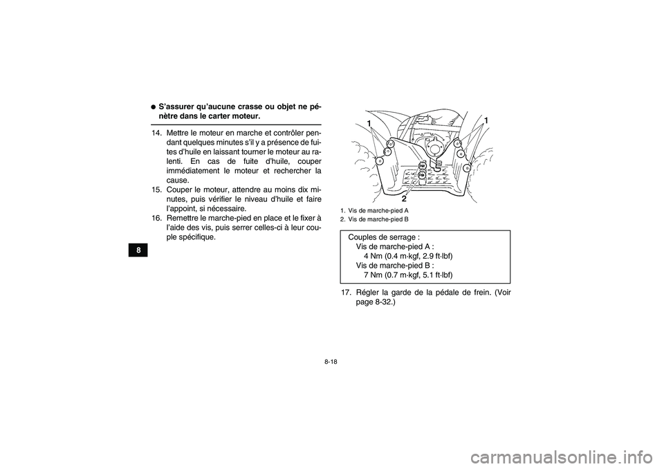 YAMAHA GRIZZLY 250 2010  Notices Demploi (in French) 8-18
8
S’assurer qu’aucune crasse ou objet ne pé-
nètre dans le carter moteur.14. Mettre le moteur en marche et contrôler pen-
dant quelques minutes s’il y a présence de fui-
tes d’huile 