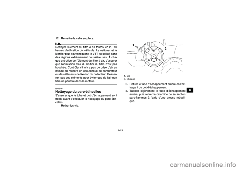 YAMAHA GRIZZLY 250 2010  Notices Demploi (in French) 8-25
8 12. Remettre la selle en place.
N.B.Nettoyer l’élément du filtre à air toutes les 20–40
heures d’utilisation du véhicule. Le nettoyer et le
lubrifier plus souvent quand le VTT est uti