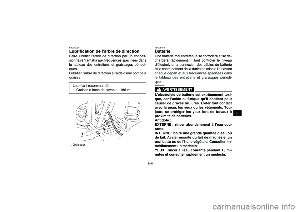 YAMAHA GRIZZLY 250 2010  Notices Demploi (in French) 8-41
8
FBU25091Lubrification de l’arbre de direction Faire lubrifier l’arbre de direction par un conces-
sionnaire Yamaha aux fréquences spécifiées dans
le tableau des entretiens et graissages 
