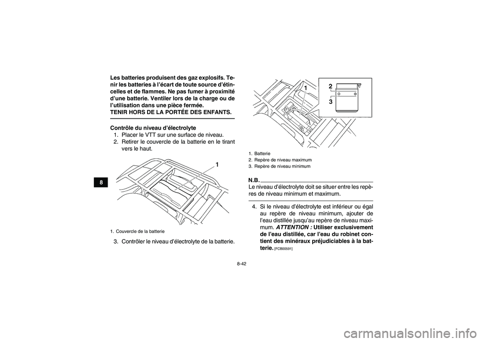 YAMAHA GRIZZLY 250 2010  Notices Demploi (in French) 8-42
8Les batteries produisent des gaz explosifs. Te-
nir les batteries à l’écart de toute source d’étin-
celles et de flammes. Ne pas fumer à proximité
d’une batterie. Ventiler lors de la 