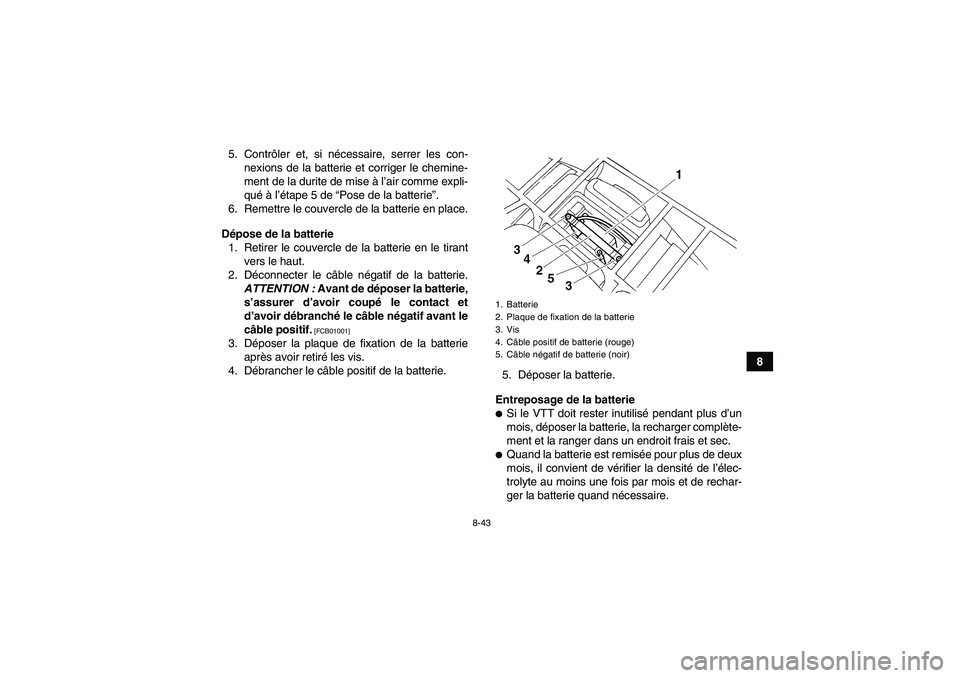 YAMAHA GRIZZLY 250 2010  Notices Demploi (in French) 8-43
8 5. Contrôler et, si nécessaire, serrer les con-
nexions de la batterie et corriger le chemine-
ment de la durite de mise à l’air comme expli-
qué à l’étape 5 de “Pose de la batterie