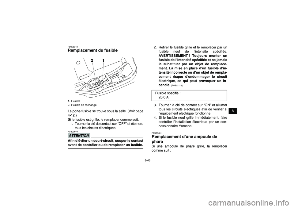 YAMAHA GRIZZLY 250 2010  Notices Demploi (in French) 8-45
8
FBU25243Remplacement du fusible Le porte-fusible se trouve sous la selle. (Voir page
4-12.)
Si le fusible est grillé, le remplacer comme suit.
1. Tourner la clé de contact sur “OFF” et é