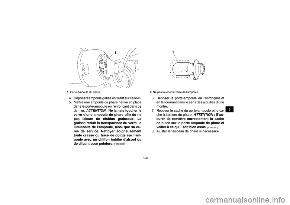 YAMAHA GRIZZLY 250 2010  Notices Demploi (in French) 8-47
8 4. Déposer l’ampoule grillée en tirant sur celle-ci.
5. Mettre une ampoule de phare neuve en place
dans le porte-ampoule en l’enfonçant dans ce
dernier. ATTENTION : Ne jamais toucher le
