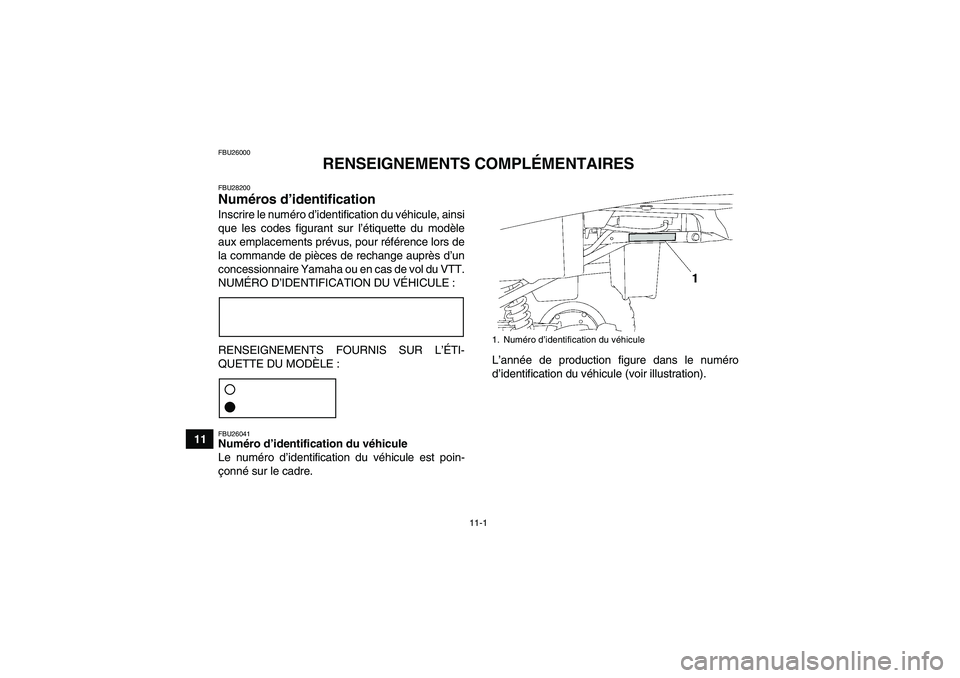 YAMAHA GRIZZLY 250 2010 Notices Demploi (in French) 11-1
11
FBU26000
RENSEIGNEMENTS COMPLÉMENTAIRES
FBU28200Numéros d’identification Inscrire le numéro d’identification du véhicule, ainsi
que les codes figurant sur l’étiquette du modèle
aux YAMAHA GRIZZLY 250 2010 Notices Demploi (in French) 11-1
11
FBU26000
RENSEIGNEMENTS COMPLÉMENTAIRES
FBU28200Numéros d’identification Inscrire le numéro d’identification du véhicule, ainsi
que les codes figurant sur l’étiquette du modèle
aux