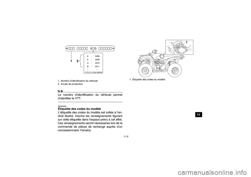 YAMAHA GRIZZLY 250 2010 Notices Demploi (in French) 11-2
11
N.B.Le numéro d’identification du véhicule permet
d’identifier le VTT.FBU26050Étiquette des codes du modèle
L’étiquette des codes du modèle est collée à l’en-
droit illustré. YAMAHA GRIZZLY 250 2010 Notices Demploi (in French) 11-2
11
N.B.Le numéro d’identification du véhicule permet
d’identifier le VTT.FBU26050Étiquette des codes du modèle
L’étiquette des codes du modèle est collée à l’en-
droit illustré.
