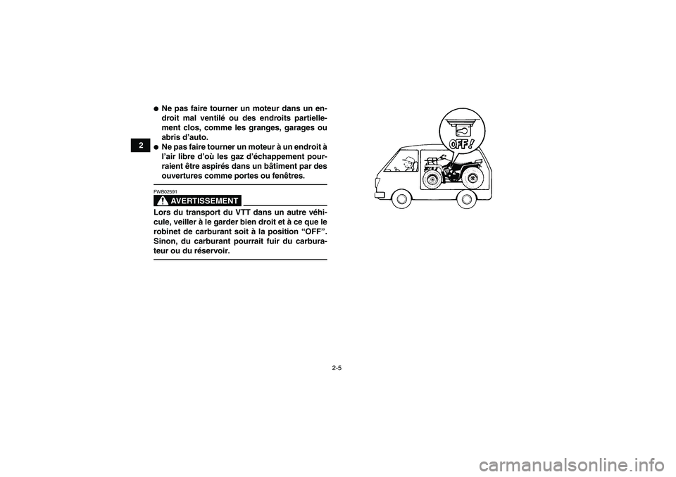YAMAHA GRIZZLY 250 2010  Notices Demploi (in French) 2-5
2
Ne pas faire tourner un moteur dans un en-
droit mal ventilé ou des endroits partielle-
ment clos, comme les granges, garages ou
abris d’auto.Ne pas faire tourner un moteur à un endroit à