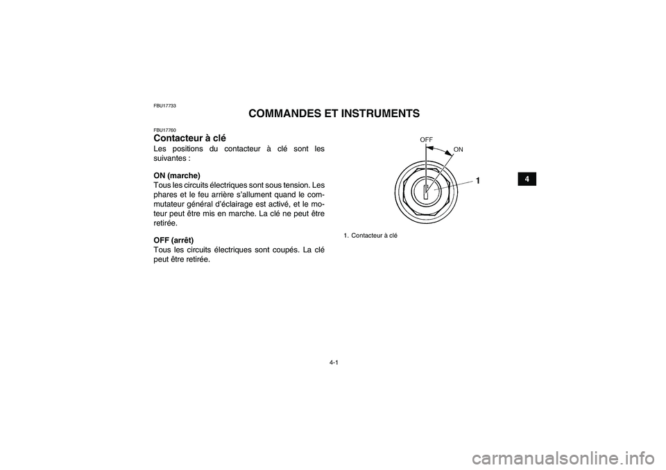 YAMAHA GRIZZLY 250 2010  Notices Demploi (in French) 4-1
4
FBU17733
COMMANDES ET INSTRUMENTS
FBU17760Contacteur à clé Les positions du contacteur à clé sont les
suivantes :
ON (marche)
Tous les circuits électriques sont sous tension. Les
phares et 