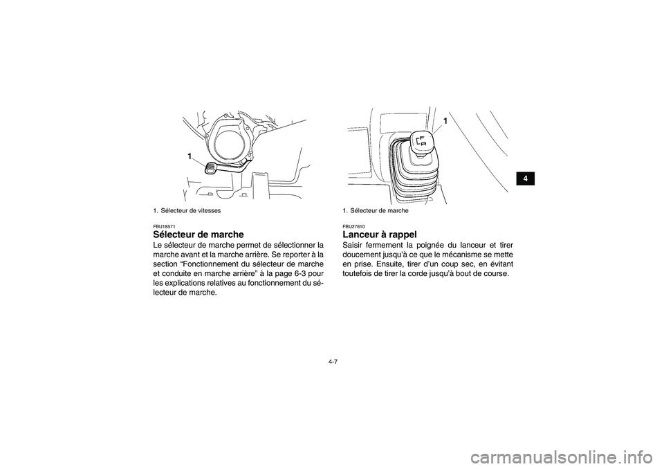 YAMAHA GRIZZLY 250 2010  Notices Demploi (in French) 4-7
4
FBU18571Sélecteur de marche Le sélecteur de marche permet de sélectionner la
marche avant et la marche arrière. Se reporter à la
section “Fonctionnement du sélecteur de marche
et conduit