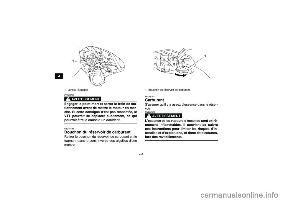 YAMAHA GRIZZLY 250 2010  Notices Demploi (in French) 4-8
4
AVERTISSEMENT
FWB02370Engager le point mort et serrer le frein de sta-
tionnement avant de mettre le moteur en mar-
che. Si cette consigne n’est pas respectée, le
VTT pourrait se déplacer su