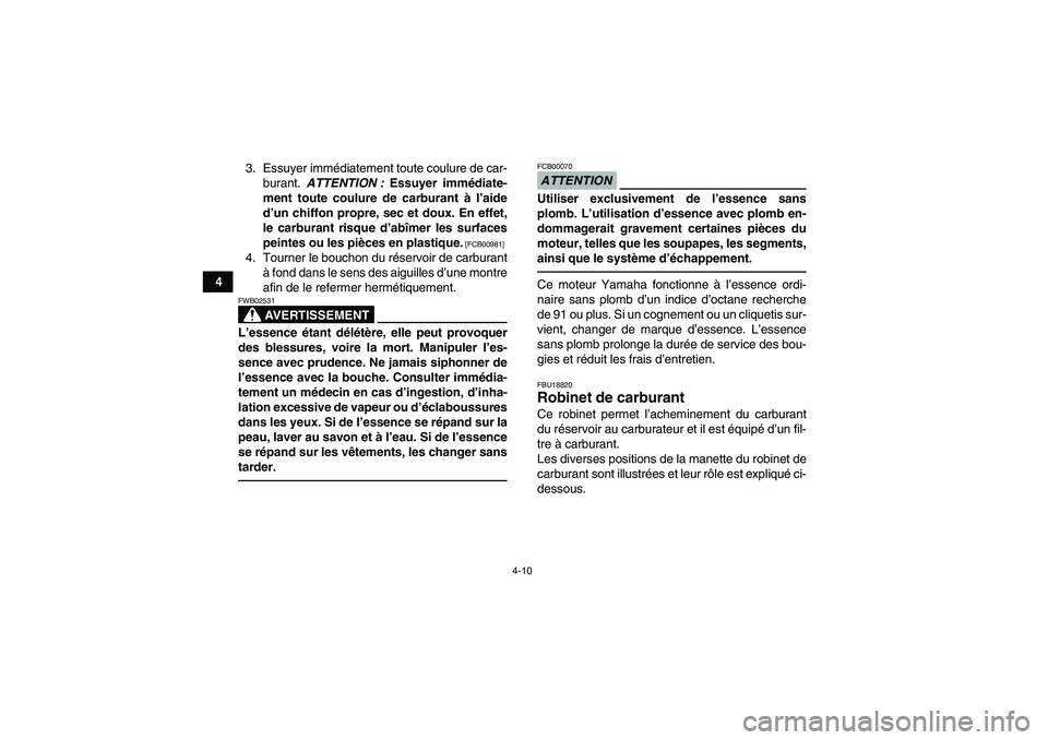 YAMAHA GRIZZLY 250 2010  Notices Demploi (in French) 4-10
43. Essuyer immédiatement toute coulure de car-
burant. ATTENTION : Essuyer immédiate-
ment toute coulure de carburant à l’aide
d’un chiffon propre, sec et doux. En effet,
le carburant ris