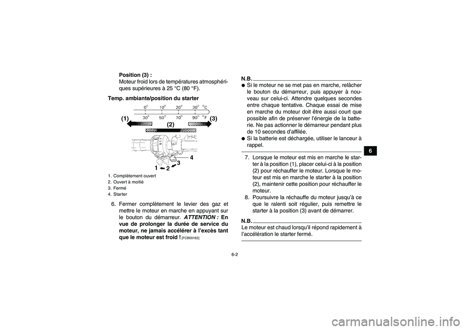 YAMAHA GRIZZLY 250 2010  Notices Demploi (in French) 6-2
6 Position (3) :
Moteur froid lors de températures atmosphéri-
ques supérieures à 25 °C (80 °F).
Temp. ambiante/position du starter
6. Fermer complètement le levier des gaz et
mettre le mot