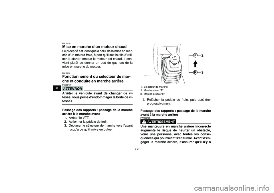 YAMAHA GRIZZLY 250 2010  Notices Demploi (in French) 6-3
6
FBU20291Mise en marche d’un moteur chaud Le procédé est identique à celui de la mise en mar-
che d’un moteur froid, à part qu’il soit inutile d’utili-
ser le starter lorsque le moteu