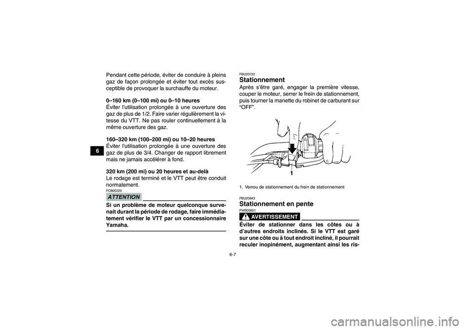 YAMAHA GRIZZLY 250 2010  Notices Demploi (in French) 6-7
6Pendant cette période, éviter de conduire à pleins
gaz de façon prolongée et éviter tout excès sus-
ceptible de provoquer la surchauffe du moteur.
0–160 km (0–100 mi) ou 0–10 heures
