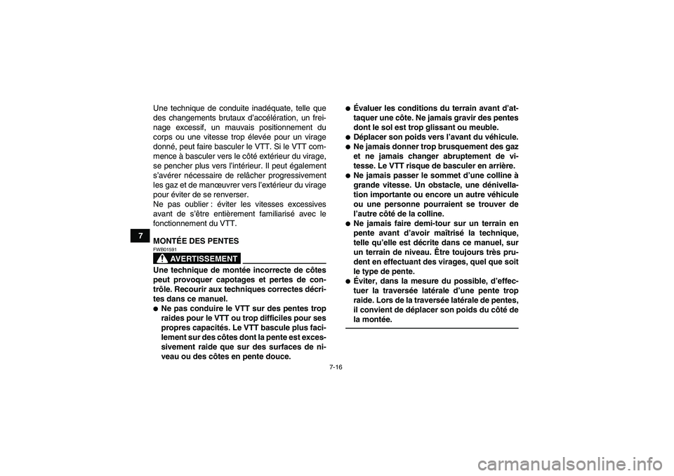 YAMAHA GRIZZLY 250 2010  Notices Demploi (in French) 7-16
7Une technique de conduite inadéquate, telle que
des changements brutaux d’accélération, un frei-
nage excessif, un mauvais positionnement du
corps ou une vitesse trop élevée pour un virag