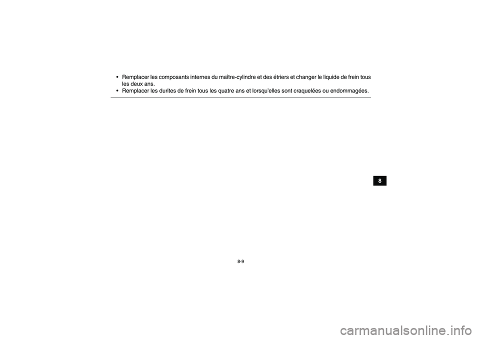 YAMAHA GRIZZLY 250 2010  Notices Demploi (in French) 8-9
8 Remplacer les composants internes du maître-cylindre et des étriers et changer le liquide de frein tous
les deux ans.
Remplacer les durites de frein tous les quatre ans et lorsqu’elles son