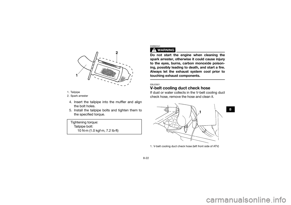 YAMAHA GRIZZLY 350 2017 Owners Manual 8-22
8
4. Insert the tailpipe into the muffler and align
the bolt holes.
5. Install the tailpipe bolts and tighten them to the specified torque.
WARNING
EWB02341Do not start the engine when cleaning t YAMAHA GRIZZLY 350 2017 Owners Manual 8-22
8
4. Insert the tailpipe into the muffler and align
the bolt holes.
5. Install the tailpipe bolts and tighten them to the specified torque.
WARNING
EWB02341Do not start the engine when cleaning t