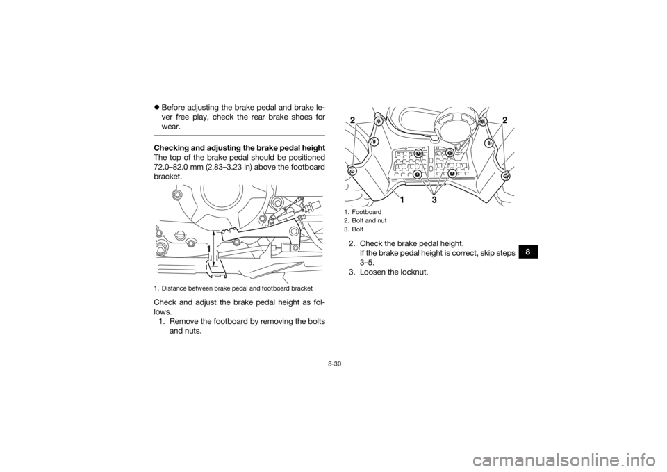 YAMAHA GRIZZLY 350 2017 Owners Manual 8-30
8
Before adjusting the brake pedal and brake le-
ver free play, check the rear brake shoes for
wear.
Checking and adjusting the brake pedal height
The top of the brake pedal should be positi YAMAHA GRIZZLY 350 2017 Owners Manual 8-30
8
Before adjusting the brake pedal and brake le-
ver free play, check the rear brake shoes for
wear.
Checking and adjusting the brake pedal height
The top of the brake pedal should be positi