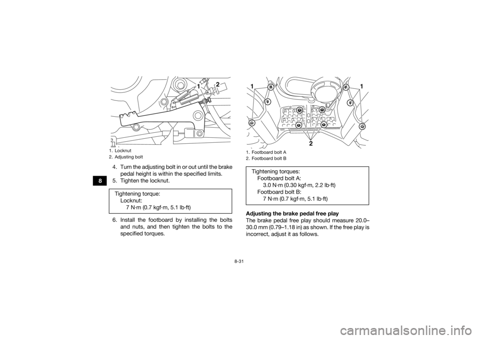 YAMAHA GRIZZLY 350 2017 Owners Manual 8-31
84. Turn the adjusting bolt in or out until the brake
pedal height is within the specified limits.
5. Tighten the locknut.
6. Install the footboard by installing the bolts and nuts, and then tigh YAMAHA GRIZZLY 350 2017 Owners Manual 8-31
84. Turn the adjusting bolt in or out until the brake
pedal height is within the specified limits.
5. Tighten the locknut.
6. Install the footboard by installing the bolts and nuts, and then tigh