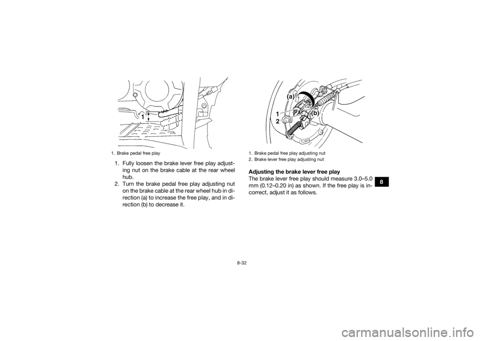 YAMAHA GRIZZLY 350 2017 Owners Manual 8-32
8
1. Fully loosen the brake lever free play adjust-
ing nut on the brake cable at the rear wheel
hub.
2. Turn the brake pedal free play adjusting nut on the brake cable at the rear wheel hub in d YAMAHA GRIZZLY 350 2017 Owners Manual 8-32
8
1. Fully loosen the brake lever free play adjust-
ing nut on the brake cable at the rear wheel
hub.
2. Turn the brake pedal free play adjusting nut on the brake cable at the rear wheel hub in d