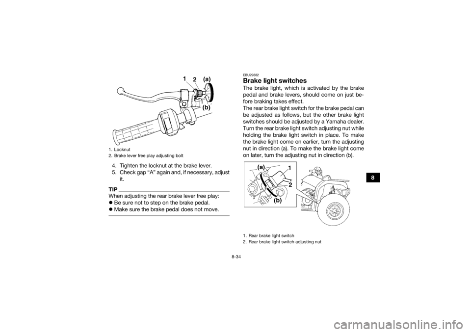 YAMAHA GRIZZLY 350 2017 Owners Manual 8-34
8
4. Tighten the locknut at the brake lever.
5. Check gap “A” again and, if necessary, adjust
it.
TIPWhen adjusting the rear brake lever free play:
Be sure not to step on the brake pedal.
YAMAHA GRIZZLY 350 2017 Owners Manual 8-34
8
4. Tighten the locknut at the brake lever.
5. Check gap “A” again and, if necessary, adjust
it.
TIPWhen adjusting the rear brake lever free play:
Be sure not to step on the brake pedal.