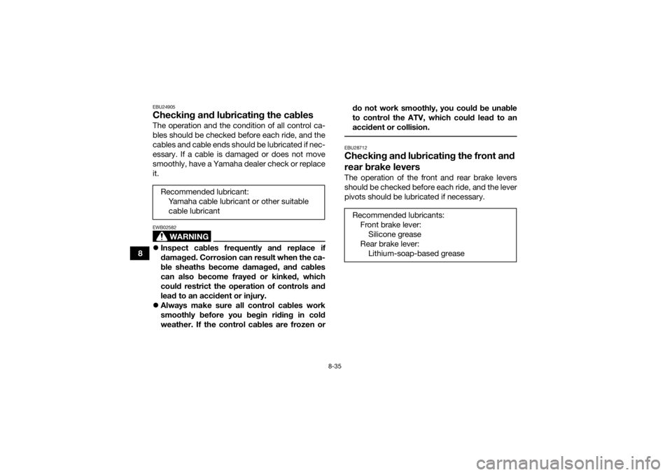 YAMAHA GRIZZLY 350 2017 Owners Manual 8-35
8
EBU24905Checking and lubricating the cablesThe operation and the condition of all control ca-
bles should be checked before each ride, and the
cables and cable ends should be lubricated if nec- YAMAHA GRIZZLY 350 2017 Owners Manual 8-35
8
EBU24905Checking and lubricating the cablesThe operation and the condition of all control ca-
bles should be checked before each ride, and the
cables and cable ends should be lubricated if nec-