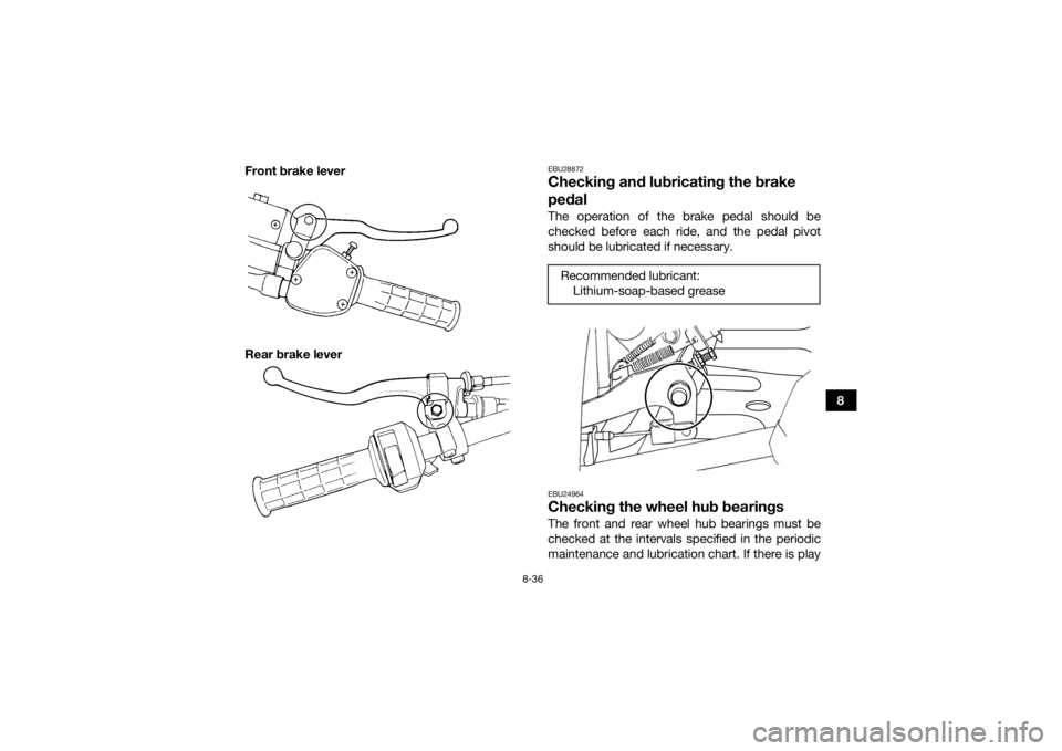 YAMAHA GRIZZLY 350 2017 Owners Manual 8-36
8
Front brake lever
Rear brake lever
EBU28872Checking and lubricating the brake
pedalThe operation of the brake pedal should be
checked before each ride, and the pedal pivot
should be lubricated YAMAHA GRIZZLY 350 2017 Owners Manual 8-36
8
Front brake lever
Rear brake lever
EBU28872Checking and lubricating the brake
pedalThe operation of the brake pedal should be
checked before each ride, and the pedal pivot
should be lubricated