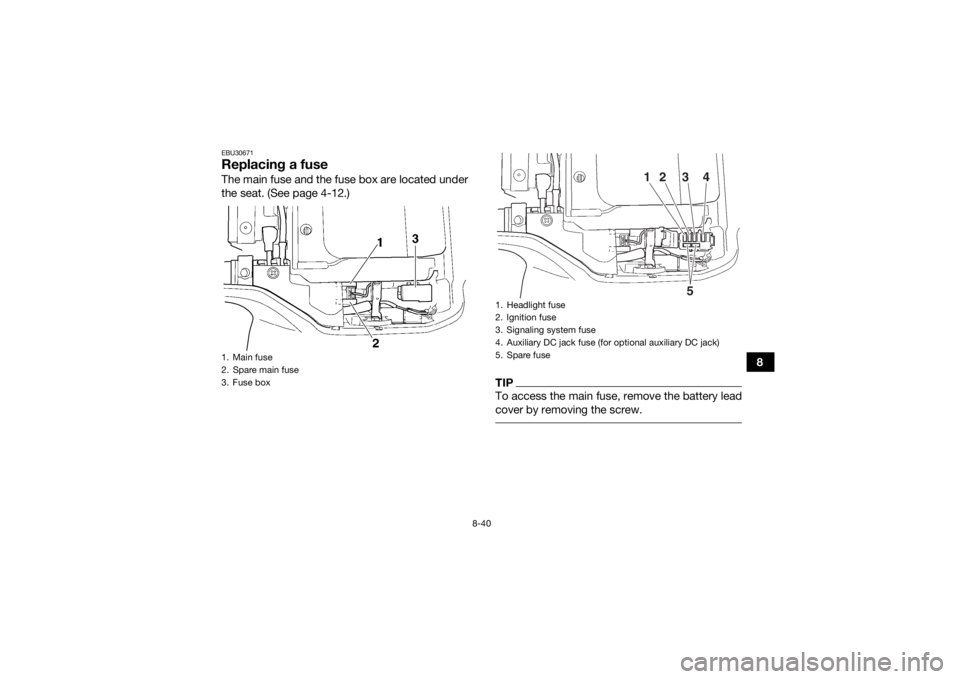 YAMAHA GRIZZLY 350 2017 Owners Manual 8-40
8
EBU30671Replacing a fuseThe main fuse and the fuse box are located under
the seat. (See page 4-12.)
TIPTo access the main fuse, remove the battery lead
cover by removing the screw.
1. Main fus YAMAHA GRIZZLY 350 2017 Owners Manual 8-40
8
EBU30671Replacing a fuseThe main fuse and the fuse box are located under
the seat. (See page 4-12.)
TIPTo access the main fuse, remove the battery lead
cover by removing the screw.
1. Main fus
