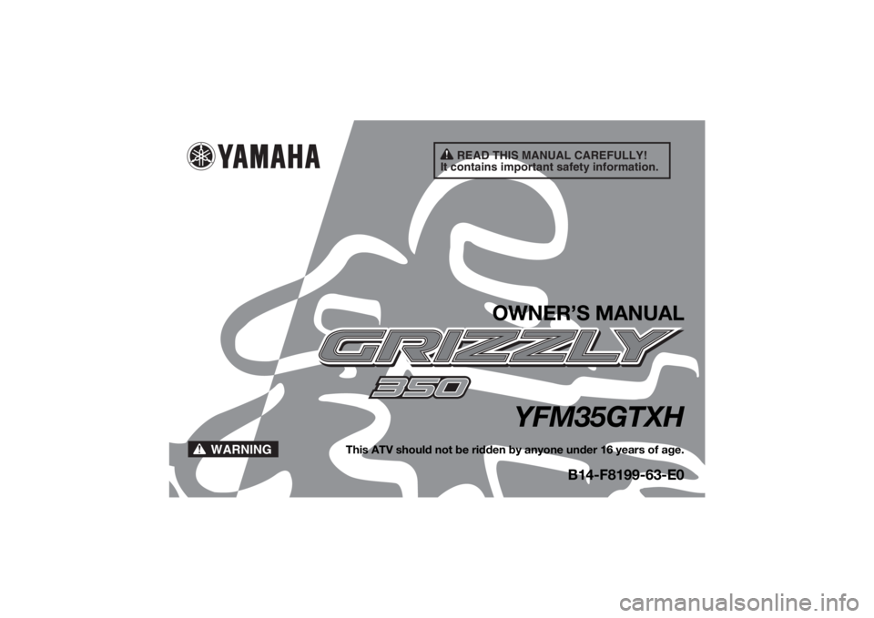 YAMAHA GRIZZLY 350 2017  Owners Manual READ THIS MANUAL CAREFULLY!
It contains important safety information.
WARNING
OWNER’S MANUAL
YFM35GTXH
This ATV should not be ridden by anyone under 16 years of age.
B14-F8199-63-E0
UB1463E0.book  P