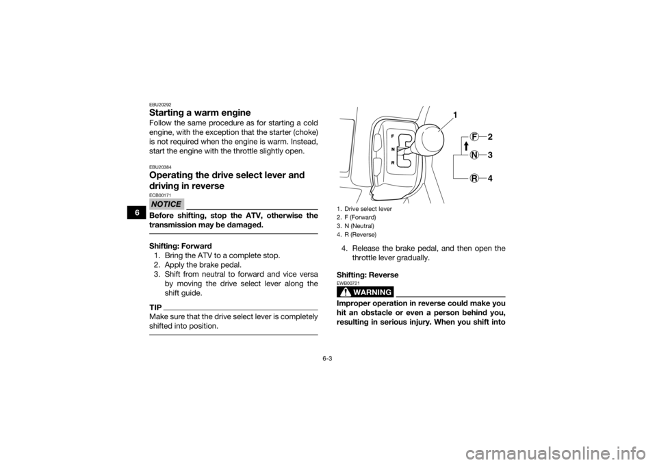 YAMAHA GRIZZLY 350 2017 Workshop Manual 6-3
6
EBU20292Starting a warm engineFollow the same procedure as for starting a cold
engine, with the exception that the starter (choke)
is not required when the engine is warm. Instead,
start the eng YAMAHA GRIZZLY 350 2017 Workshop Manual 6-3
6
EBU20292Starting a warm engineFollow the same procedure as for starting a cold
engine, with the exception that the starter (choke)
is not required when the engine is warm. Instead,
start the eng