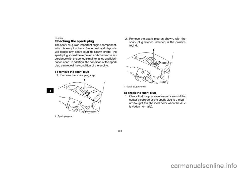 YAMAHA GRIZZLY 350 2017 Manual Online 8-9
8
EBU23214Checking the spark plugThe spark plug is an important engine component,
which is easy to check. Since heat and deposits
will cause any spark plug to slowly erode, the
spark plug should b YAMAHA GRIZZLY 350 2017 Manual Online 8-9
8
EBU23214Checking the spark plugThe spark plug is an important engine component,
which is easy to check. Since heat and deposits
will cause any spark plug to slowly erode, the
spark plug should b