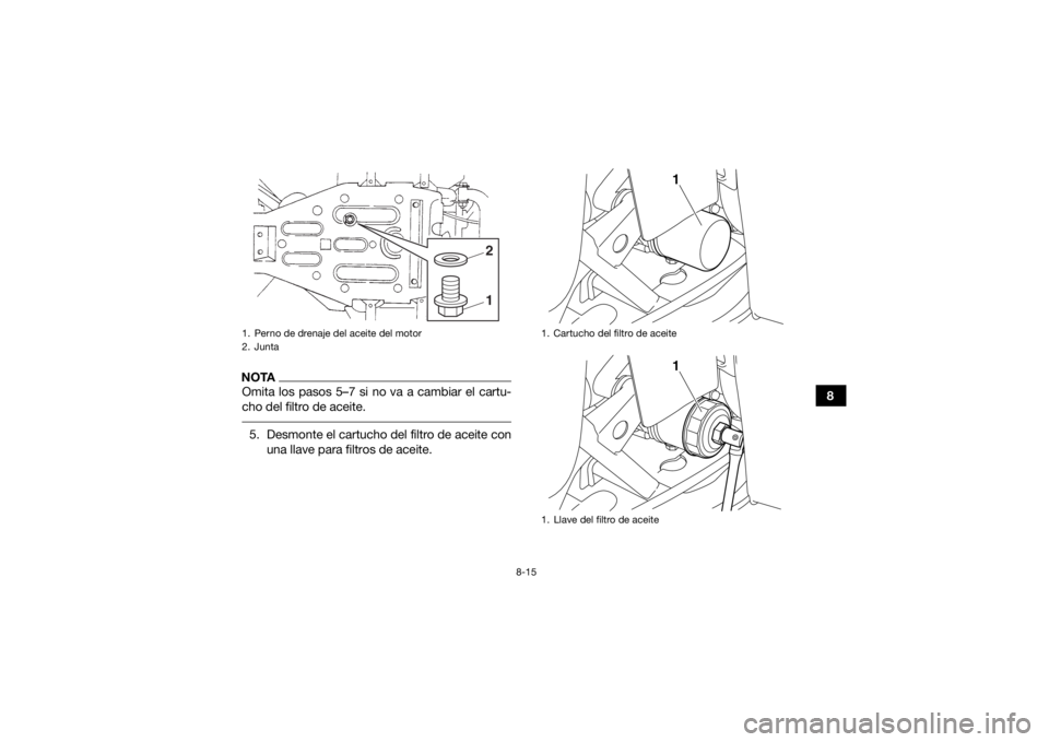 YAMAHA GRIZZLY 350 2017 Manuale de Empleo (in Spanish) 8-15
8
NOTAOmita los pasos 5–7 si no va a cambiar el cartu-
cho del filtro de aceite. 5. Desmonte el cartucho del filtro de aceite conuna llave para filtros de aceite.1. Perno de drenaje del aceite YAMAHA GRIZZLY 350 2017 Manuale de Empleo (in Spanish) 8-15
8
NOTAOmita los pasos 5–7 si no va a cambiar el cartu-
cho del filtro de aceite. 5. Desmonte el cartucho del filtro de aceite conuna llave para filtros de aceite.1. Perno de drenaje del aceite