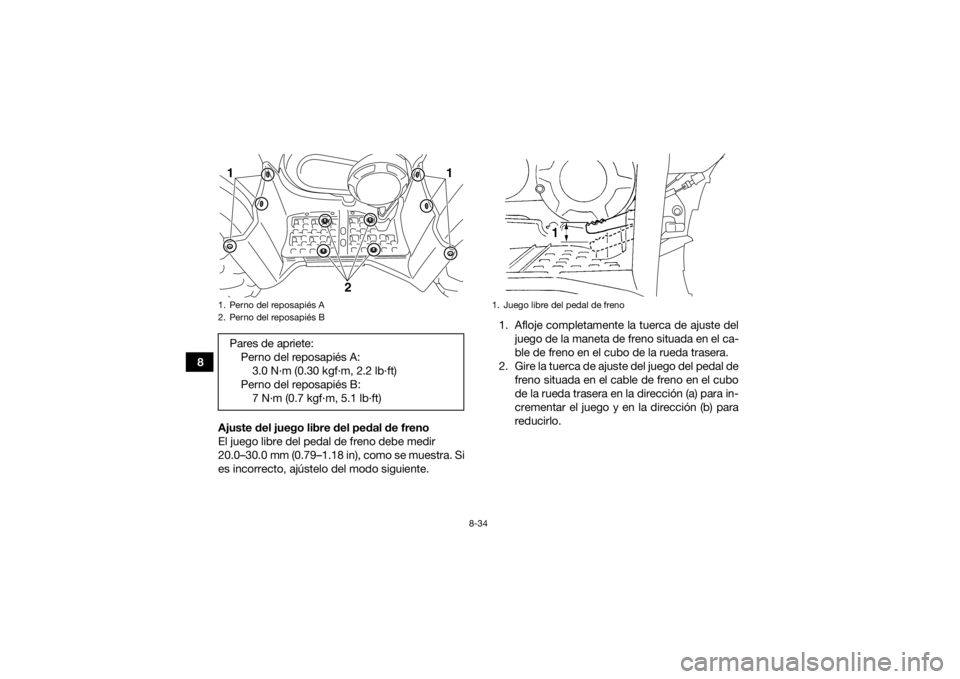 YAMAHA GRIZZLY 350 2017 Manuale de Empleo (in Spanish) 8-34
8Ajuste del juego libre del pedal de freno
El juego libre del pedal de freno debe medir
20.0–30.0 mm (0.79–1.18 in), como se muestra. Si
es incorrecto, ajústelo del modo siguiente. 1. Afloj YAMAHA GRIZZLY 350 2017 Manuale de Empleo (in Spanish) 8-34
8Ajuste del juego libre del pedal de freno
El juego libre del pedal de freno debe medir
20.0–30.0 mm (0.79–1.18 in), como se muestra. Si
es incorrecto, ajústelo del modo siguiente. 1. Afloj