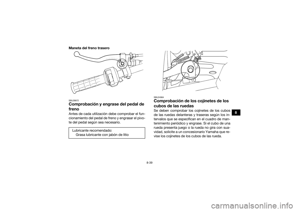 YAMAHA GRIZZLY 350 2017 Manuale de Empleo (in Spanish) 8-39
8
Maneta del freno trasero
SBU28872Comprobación y engrase del pedal de
frenoAntes de cada utilización debe comprobar el fun-
cionamiento del pedal de freno y engrasar el pivo-
te del pedal seg YAMAHA GRIZZLY 350 2017 Manuale de Empleo (in Spanish) 8-39
8
Maneta del freno trasero
SBU28872Comprobación y engrase del pedal de
frenoAntes de cada utilización debe comprobar el fun-
cionamiento del pedal de freno y engrasar el pivo-
te del pedal seg