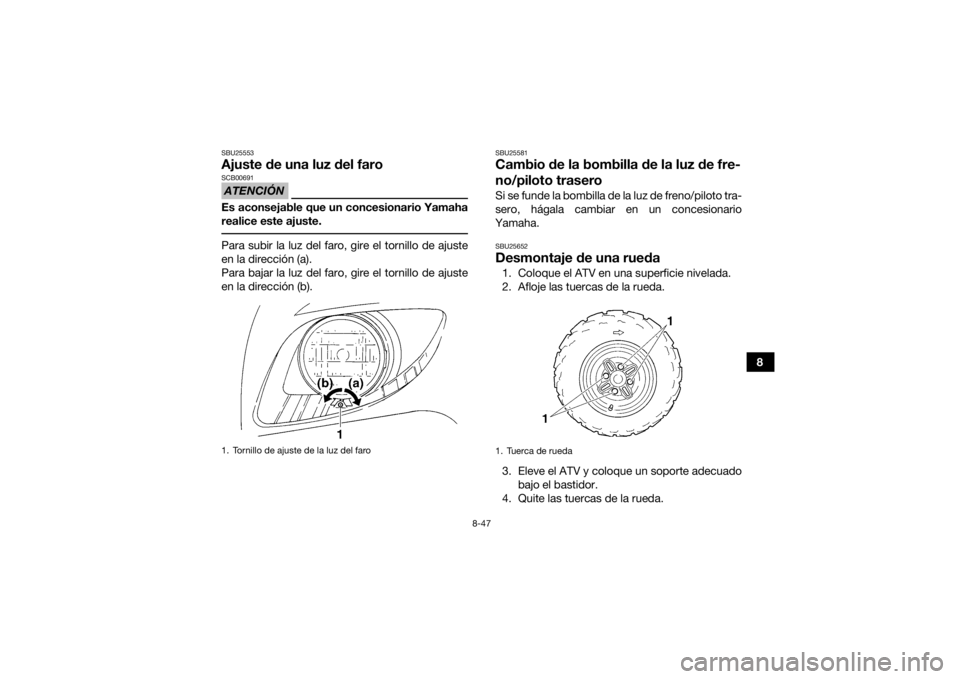 YAMAHA GRIZZLY 350 2017 Manuale de Empleo (in Spanish) 8-47
8
SBU25553Ajuste de una luz del faroATENCIÓNSCB00691Es aconsejable que un concesionario Yamaha
realice este ajuste. Para subir la luz del faro, gire el tornillo de ajuste
en la dirección (a).
P YAMAHA GRIZZLY 350 2017 Manuale de Empleo (in Spanish) 8-47
8
SBU25553Ajuste de una luz del faroATENCIÓNSCB00691Es aconsejable que un concesionario Yamaha
realice este ajuste. Para subir la luz del faro, gire el tornillo de ajuste
en la dirección (a).
P