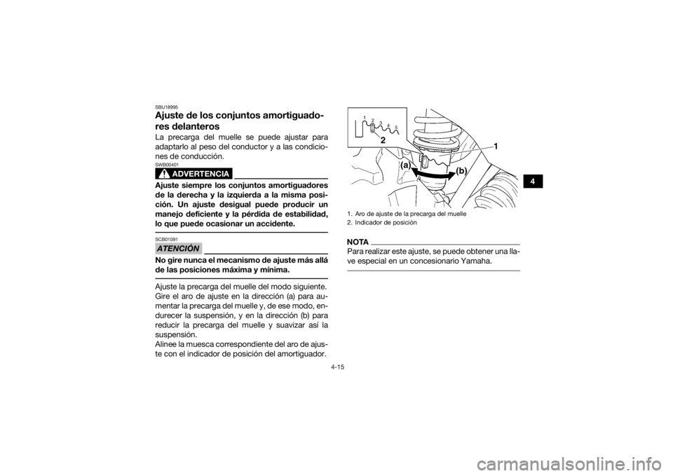 YAMAHA GRIZZLY 350 2017 Manuale de Empleo (in Spanish) 4-15
4
SBU18995Ajuste de los conjuntos amortiguado-
res delanterosLa precarga del muelle se puede ajustar para
adaptarlo al peso del conductor y a las condicio-
nes de conducción.
ADVERTENCIA
SWB0040 YAMAHA GRIZZLY 350 2017 Manuale de Empleo (in Spanish) 4-15
4
SBU18995Ajuste de los conjuntos amortiguado-
res delanterosLa precarga del muelle se puede ajustar para
adaptarlo al peso del conductor y a las condicio-
nes de conducción.
ADVERTENCIA
SWB0040